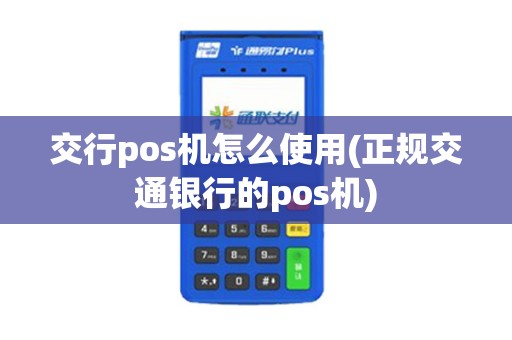 交行pos机怎么使用(正规交通银行的pos机)