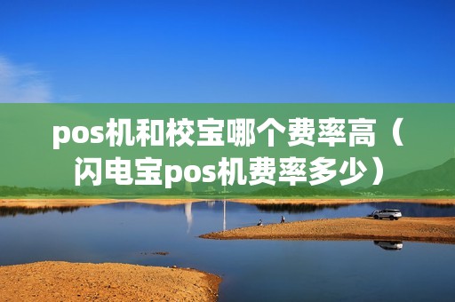 pos机和校宝哪个费率高（闪电宝pos机费率多少）
