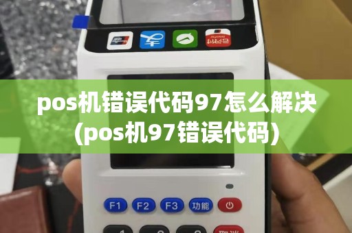 pos机错误代码97怎么解决(pos机97错误代码)