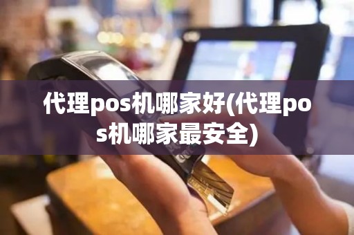 代理pos机哪家好(代理pos机哪家最安全)