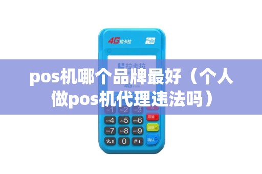pos机哪个品牌最好（个人做pos机代理违法吗）