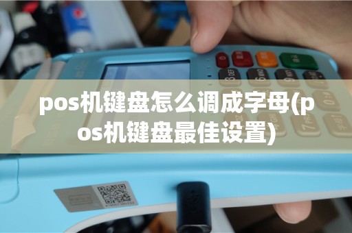 pos机键盘怎么调成字母(pos机键盘最佳设置)