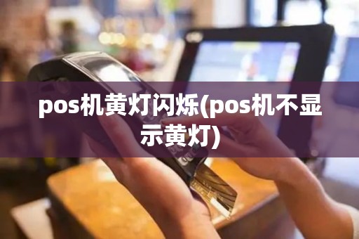 pos机黄灯闪烁(pos机不显示黄灯)