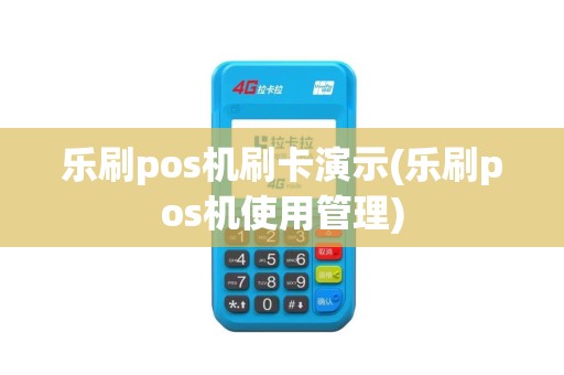 乐刷pos机刷卡演示(乐刷pos机使用管理)