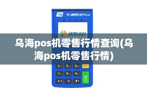 乌海pos机零售行情查询(乌海pos机零售行情)