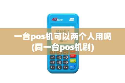 一台pos机可以两个人用吗(同一台pos机刷)