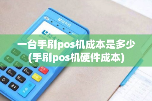 一台手刷pos机成本是多少(手刷pos机硬件成本)