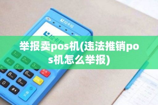 举报卖pos机(违法推销pos机怎么举报)