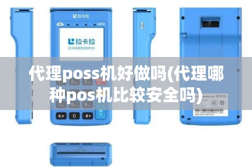 代理poss机好做吗(代理哪种pos机比较安全吗)
