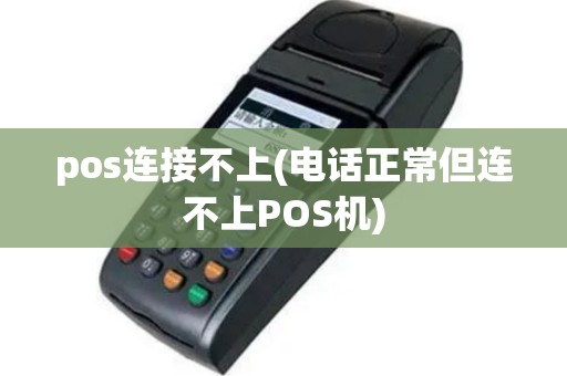 pos连接不上(电话正常但连不上POS机)