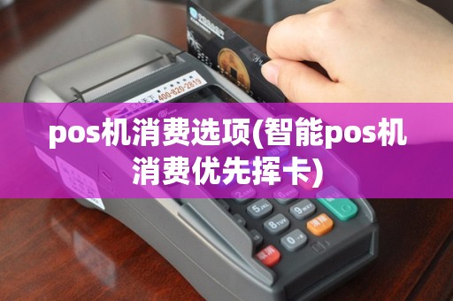 pos机消费选项(智能pos机消费优先挥卡)
