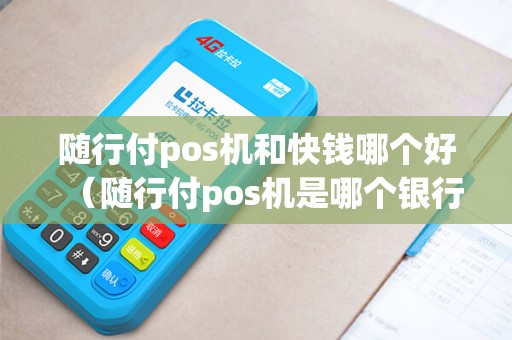 随行付pos机和快钱哪个好（随行付pos机是哪个银行的）