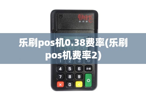乐刷pos机0.38费率(乐刷pos机费率2)
