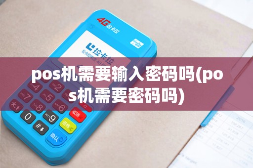 pos机需要输入密码吗(pos机需要密码吗)