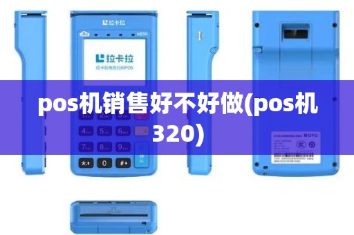 pos机销售好不好做(pos机320)