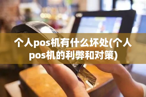 个人pos机有什么坏处(个人pos机的利弊和对策)