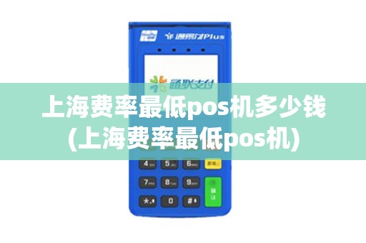 上海费率最低pos机多少钱(上海费率最低pos机)