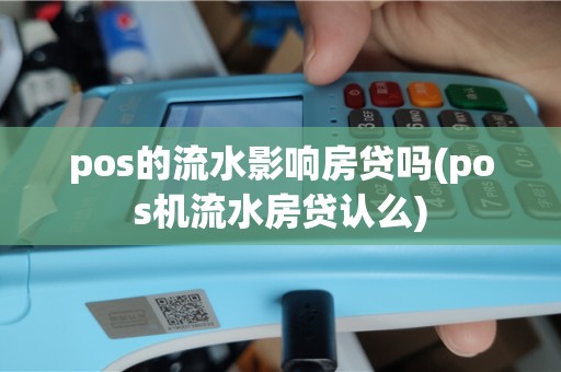 pos的流水影响房贷吗(pos机流水房贷认么)
