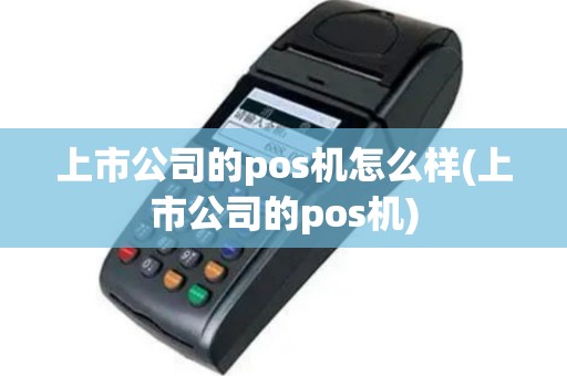 上市公司的pos机怎么样(上市公司的pos机)