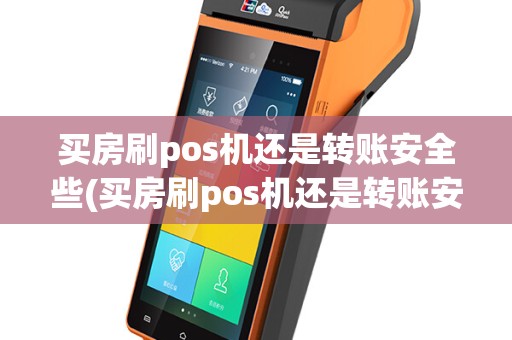 买房刷pos机还是转账安全些(买房刷pos机还是转账安全)