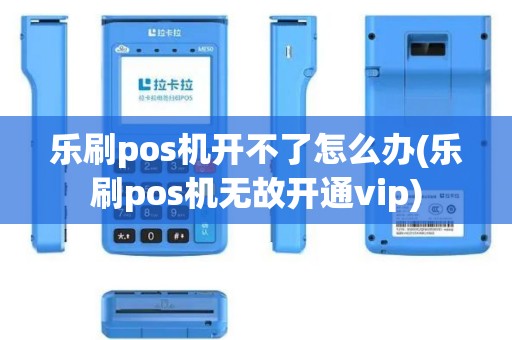 乐刷pos机开不了怎么办(乐刷pos机无故开通vip)
