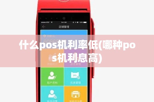 什么pos机利率低(哪种pos机利息高)