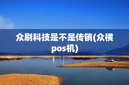 众刷科技是不是传销(众横pos机)