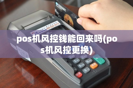 pos机风控钱能回来吗(pos机风控更换)