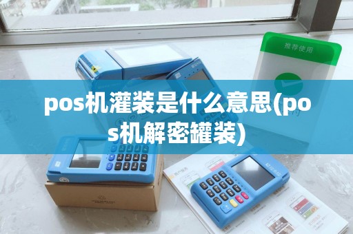 pos机灌装是什么意思(pos机解密罐装)
