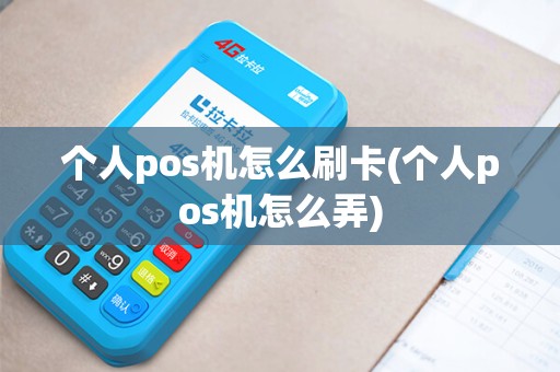 个人pos机怎么刷卡(个人pos机怎么弄)