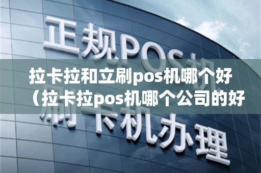 拉卡拉和立刷pos机哪个好（拉卡拉pos机哪个公司的好用）