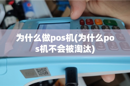 为什么做pos机(为什么pos机不会被淘汰)