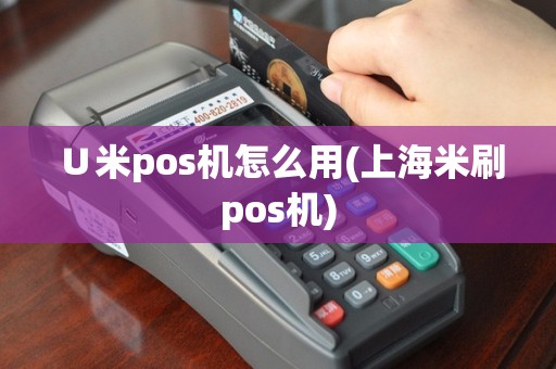 ∪米pos机怎么用(上海米刷pos机)