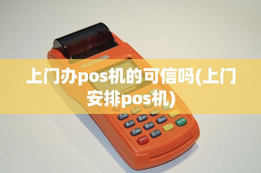 上门办pos机的可信吗(上门安排pos机)