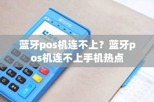 蓝牙pos机连不上？蓝牙pos机连不上手机热点