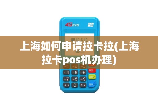 上海如何申请拉卡拉(上海拉卡pos机办理)
