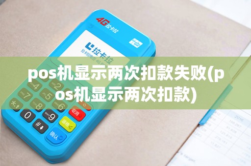 pos机显示两次扣款失败(pos机显示两次扣款)