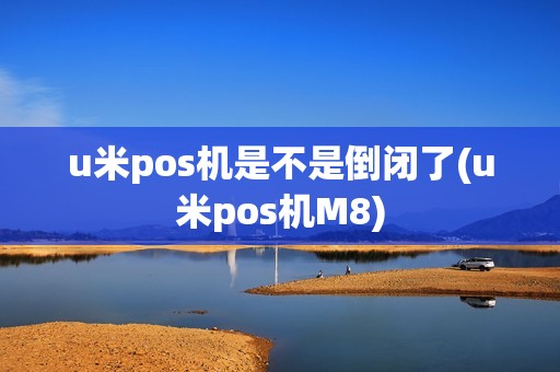 u米pos机是不是倒闭了(u米pos机M8)