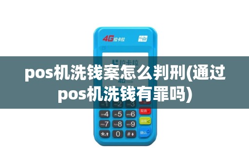 pos机洗钱案怎么判刑(通过pos机洗钱有罪吗)