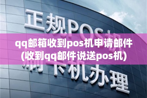 qq邮箱收到pos机申请邮件(收到qq邮件说送pos机)