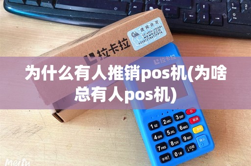 为什么有人推销pos机(为啥总有人pos机)
