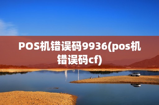 POS机错误码9936(pos机错误码cf)