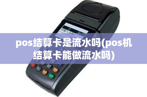 pos结算卡是流水吗(pos机结算卡能做流水吗)