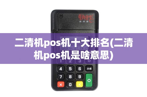 二清机pos机十大排名(二清机pos机是啥意思)