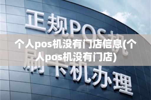 个人pos机没有门店信息(个人pos机没有门店)