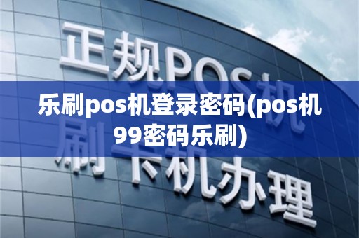 乐刷pos机登录密码(pos机99密码乐刷)