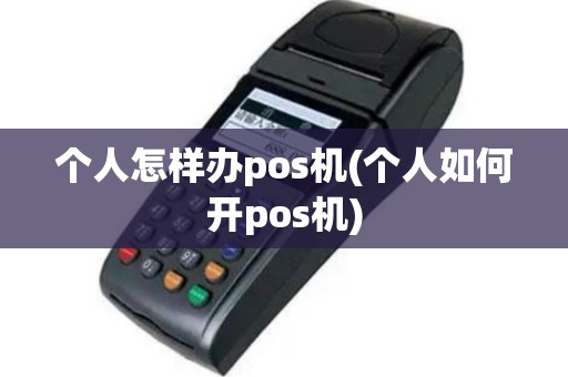 个人怎样办pos机(个人如何开pos机)