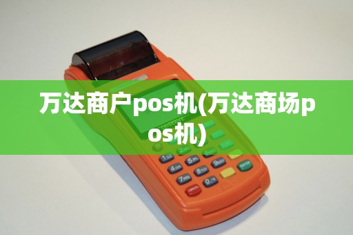 万达商户pos机(万达商场pos机)