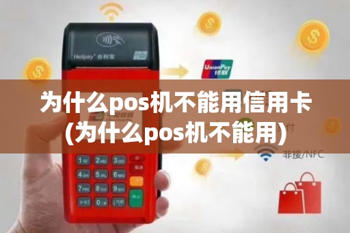 为什么pos机不能用信用卡(为什么pos机不能用)