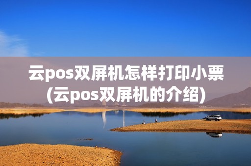 云pos双屏机怎样打印小票(云pos双屏机的介绍)